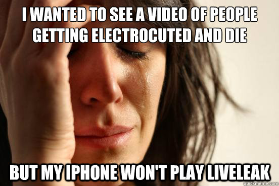 i wanted to see a video of people getting electrocuted and d - First World Problems