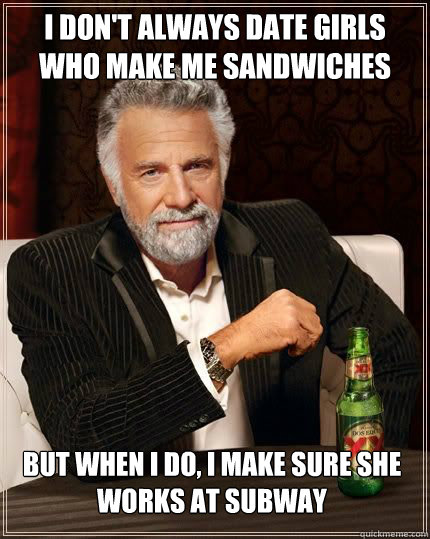 i dont always date girls who make me sandwiches but when i - The Most Interesting Man In The World