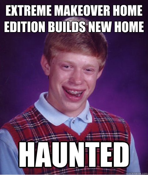 extreme makeover home edition builds new home haunted - Bad Luck Brian
