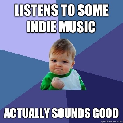 Listens to some indie music Actually sounds good - Success Kid