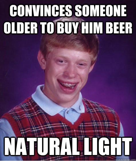 convinces someone older to buy him beer natural light - Bad Luck Brian