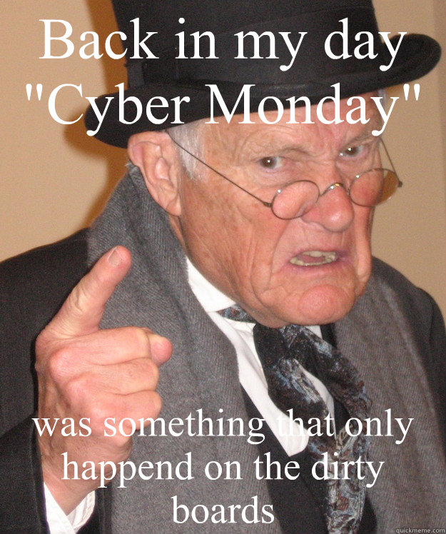 back in my day cyber monday was something that only happen - Angry Old Man