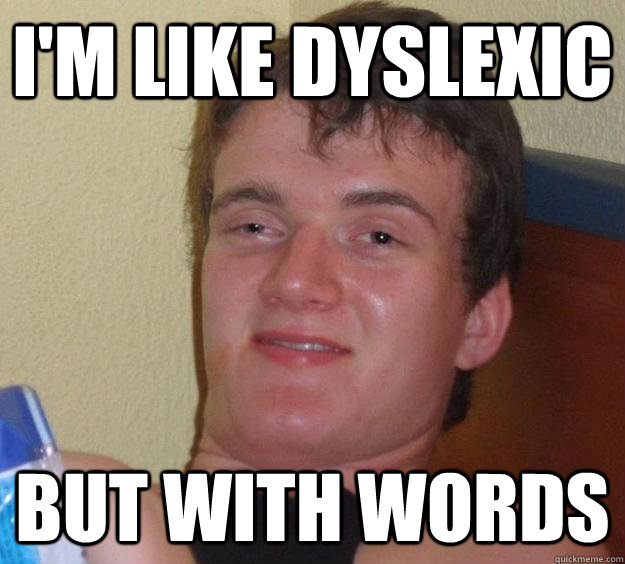 im like dyslexic but with words - 10 Guy
