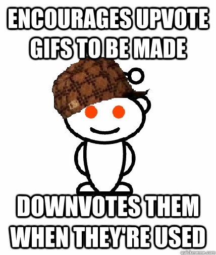 encourages upvote gifs to be made downvotes them when theyr - Scumbag Reddit