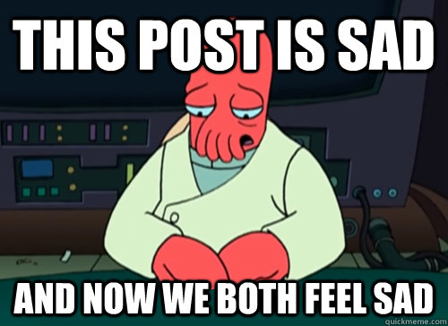 this post is sad and now we both feel sad - sad zoidberg