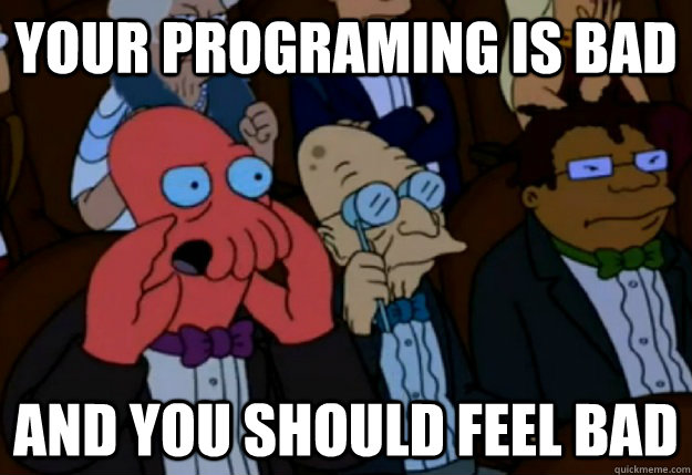 your programing is bad and you should feel bad - Feel bad Zoidberg