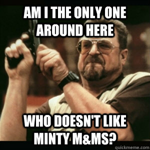 am i the only one around here who doesnt like minty mms - Am I The Only One Round Here