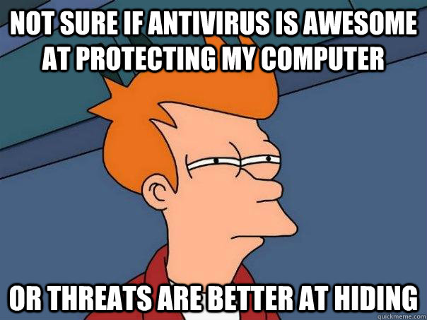 not sure if antivirus is awesome at protecting my computer o - Futurama Fry