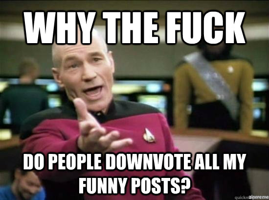 why the fuck do people downvote all my funny posts - Annoyed Picard HD