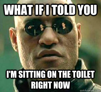 what if i told you im sitting on the toilet right now - Matrix Morpheus