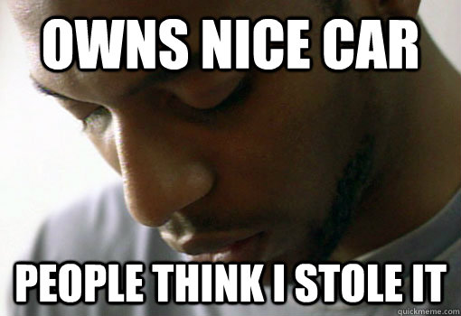 owns nice car people think i stole it -