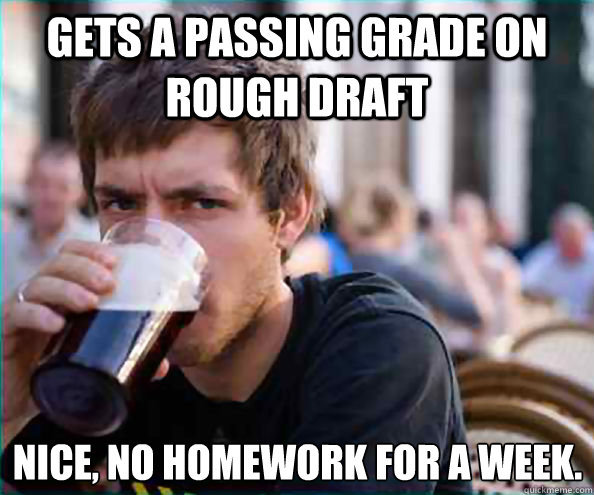 gets a passing grade on rough draft nice no homework for a - Lazy College Senior