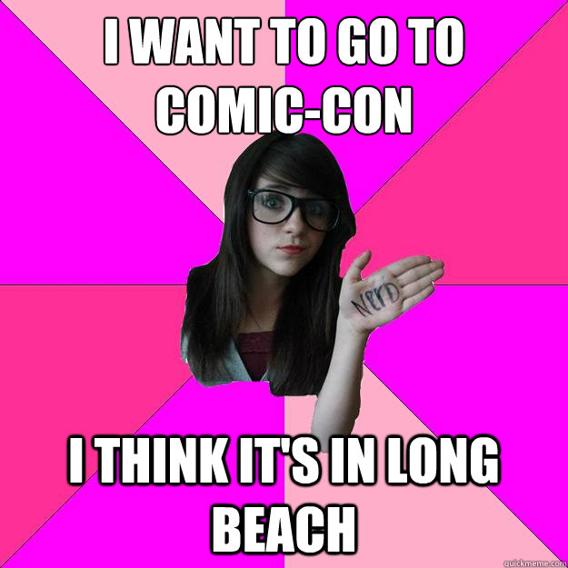 i want to go to comiccon i think its in long beach - Idiot Nerd Girl