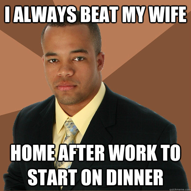 i always beat my wife home after work to start on dinner - Successful Black Man