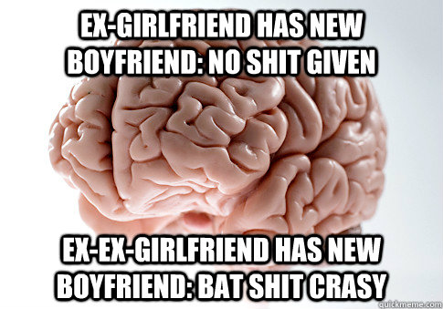 exgirlfriend has new boyfriend no shit given exexgirlfri - Scumbag Brain