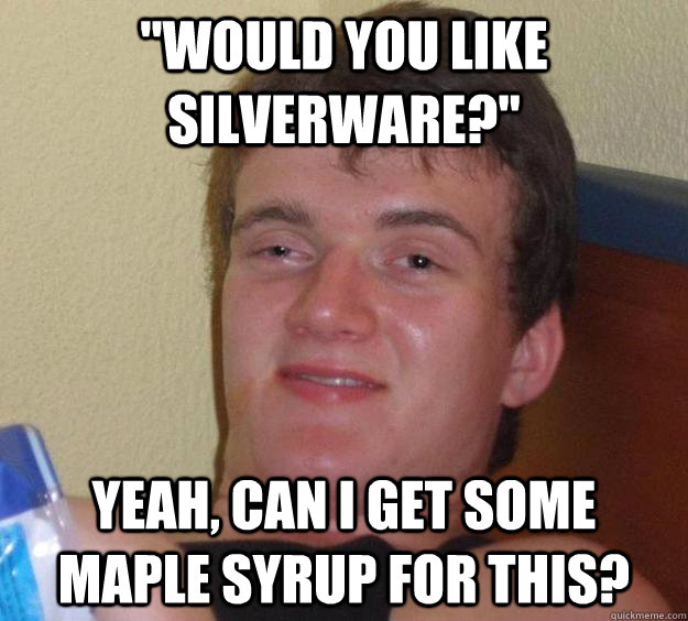 would you like silverware yeah can i get some maple syru - 10 Guy