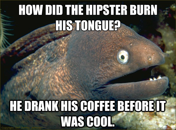 how did the hipster burn his tongue he drank his coffee be - Bad Joke Eel