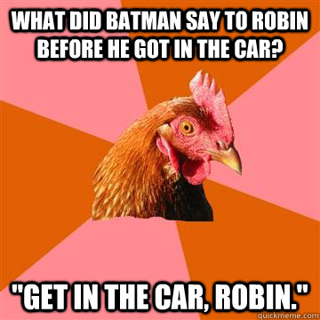 what did batman say to robin before he got in the car get - Anti-Joke Chicken