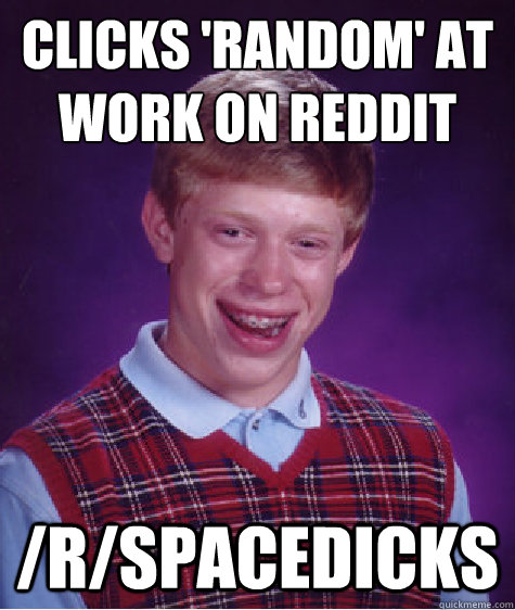 clicks random at work on reddit rspacedicks - Bad Luck Brian