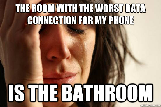 the room with the worst data connection for my phone is the - First World Problems