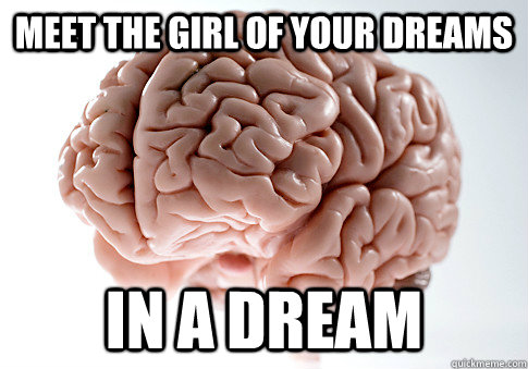 meet the girl of your dreams in a dream - Scumbag Brain