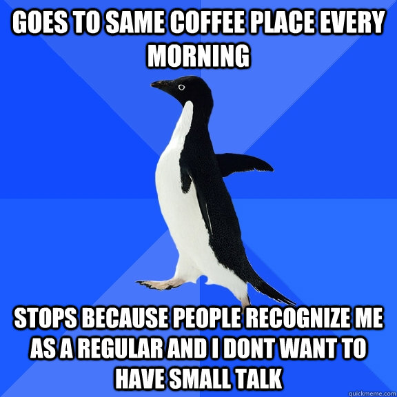 goes to same coffee place every morning stops because people - Socially Awkward Penguin