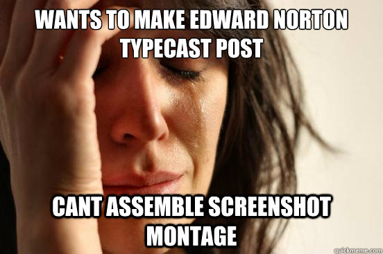 wants to make edward norton typecast post cant assemble scre - First World Problems