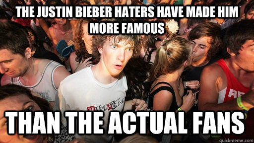 the justin bieber haters have made him more famous than the - Sudden Clarity Clarence