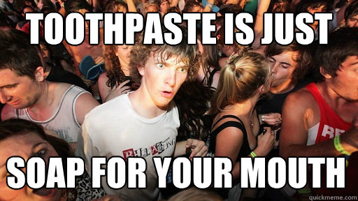 toothpaste is just soap for your mouth - Sudden Clarity Clarence