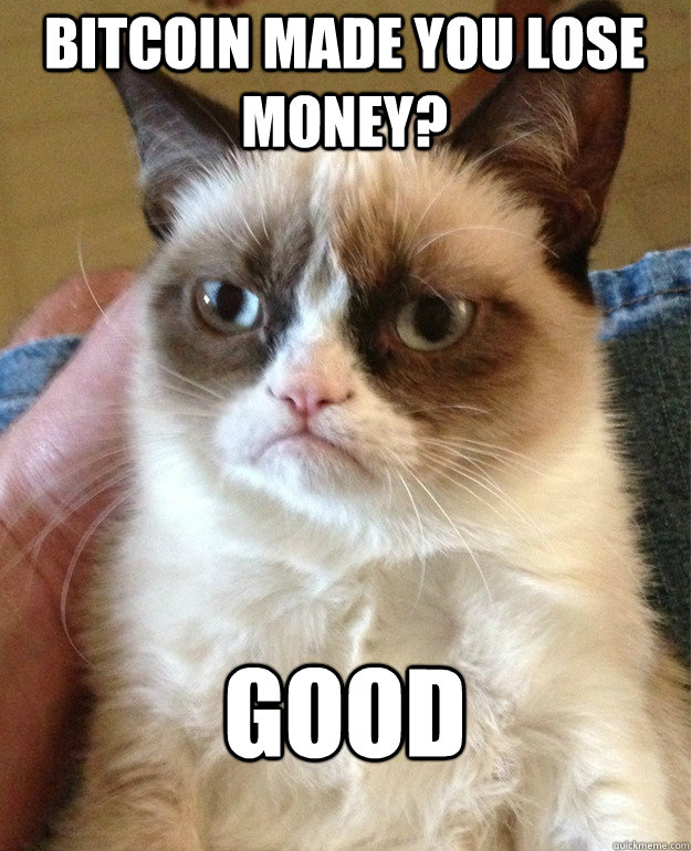 bitcoin made you lose money good - Grumpy Cat
