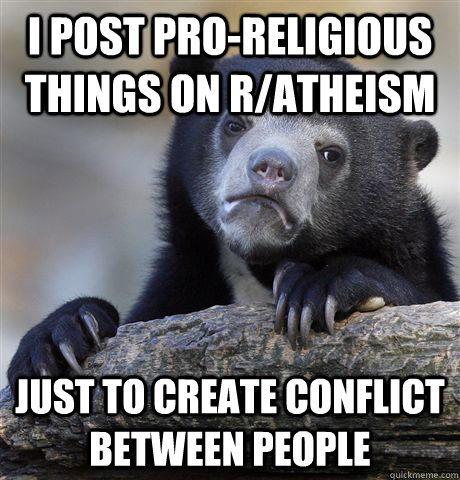 i post proreligious things on ratheism just to create conf - Confession Bear