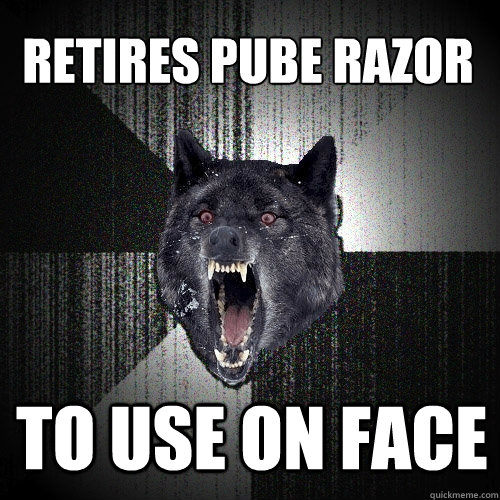 retires pube razor to use on face - Insanity Wolf