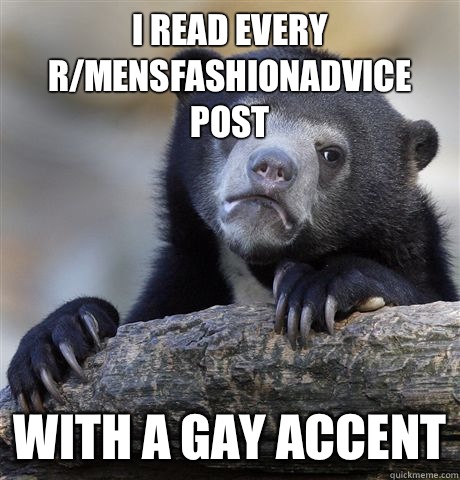 I read every rmensfashionadvice post With a gay accent - Confession Bear