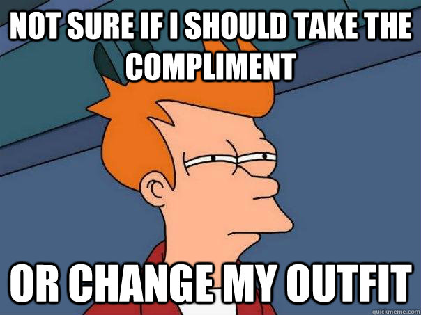 not sure if i should take the compliment or change my outfit - Futurama Fry