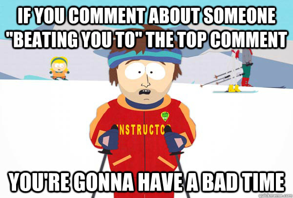 if you comment about someone beating you to the top commen - Super Cool Ski Instructor