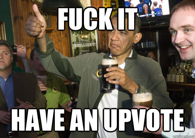 fuck it have an upvote - BARACK OBAMA APPROVES