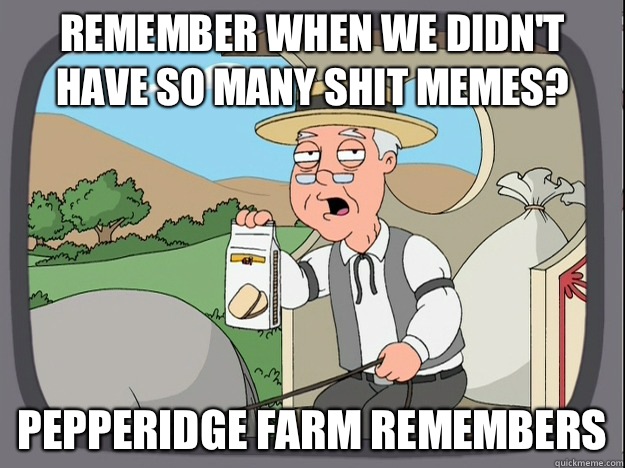 Remember when we didnt have so many shit memes Pepperidge fa - Pepperidge Farm Remembers