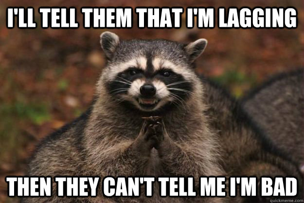 ill tell them that im lagging then they cant tell me im - Evil Plotting Raccoon