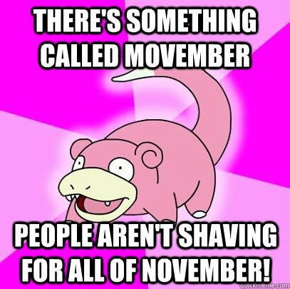 theres something called movember people arent shaving for - Slowpoke