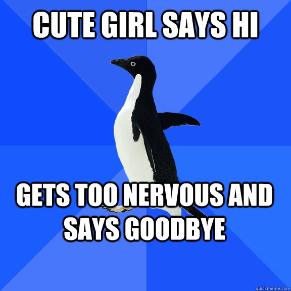 cute girl says hi gets too nervous and says goodbye - Socially Awkward Penguin