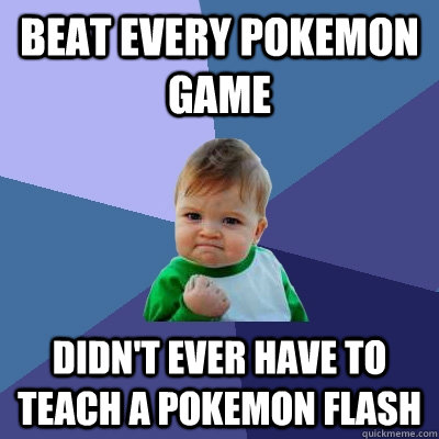 beat every pokemon game didnt ever have to teach a pokemon - Success Kid