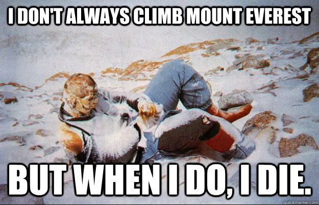 i dont always climb mount everest but when i do i die - Most interesting dead guy in the world.