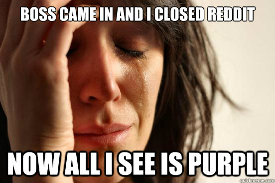 boss came in and i closed reddit now all i see is purple - First World Problems