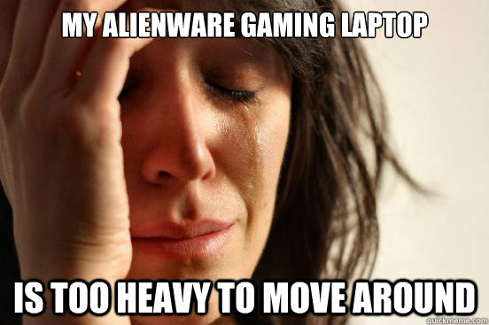 my alienware gaming laptop is too heavy to move around - First World Problems