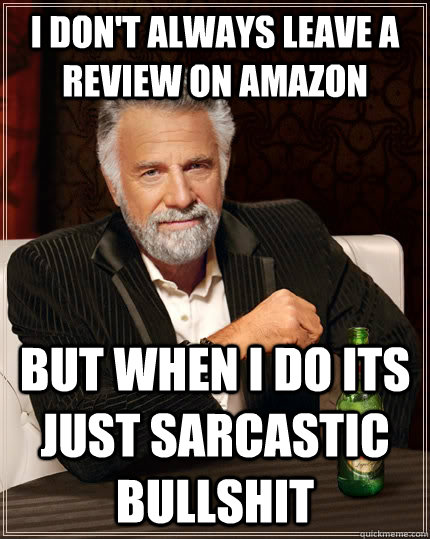 i dont always leave a review on amazon but when i do its ju - The Most Interesting Man In The World