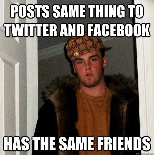 posts same thing to twitter and facebook has the same frien - Scumbag Steve