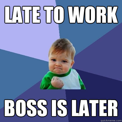 late to work boss is later - Success Kid