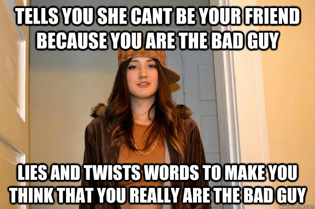 tells you she cant be your friend because you are the bad gu - Scumbag Stephanie