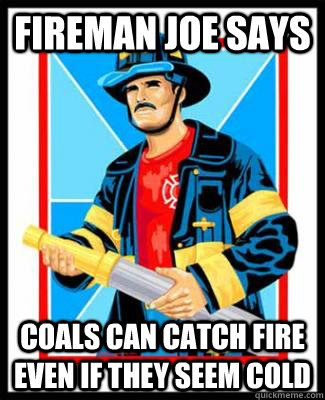 fireman joe says coals can catch fire even if they seem cold - Fireman Joe