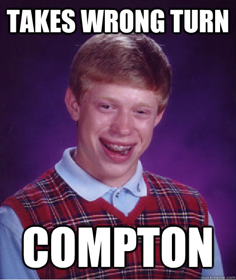 takes wrong turn compton - BAD LUCK BRIAN